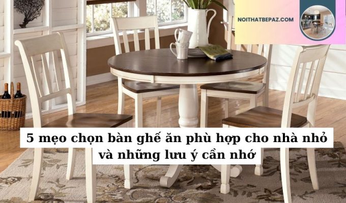 5 mẹo chọn bàn ghế ăn phù hợp cho nhà nhỏ và những lưu ý cần nhớ