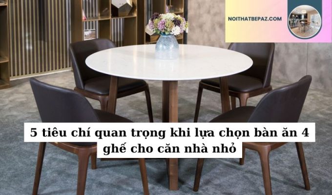 5 tiêu chí quan trọng khi lựa chọn bàn ăn 4 ghế cho căn nhà nhỏ