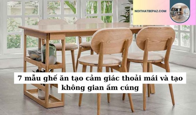 7 mẫu ghế ăn tạo cảm giác thoải mái và tạo không gian ấm cúng