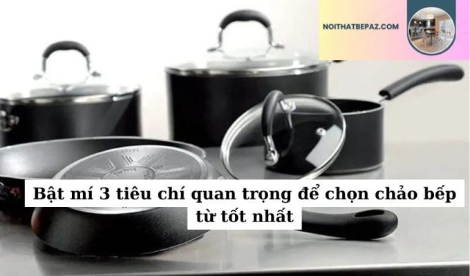 Bật mí 3 tiêu chí quan trọng để chọn chảo bếp từ tốt nhất