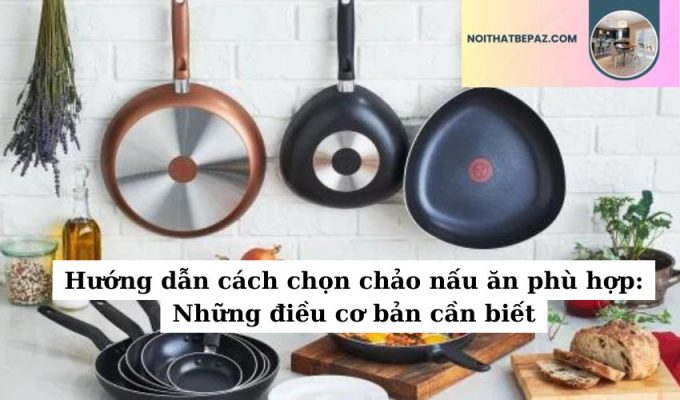 Hướng dẫn cách chọn chảo nấu ăn phù hợp: Những điều cơ bản cần biết