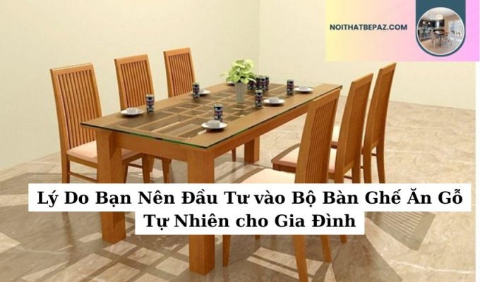 Lý Do Bạn Nên Đầu Tư vào Bộ Bàn Ghế Ăn Gỗ Tự Nhiên cho Gia Đình