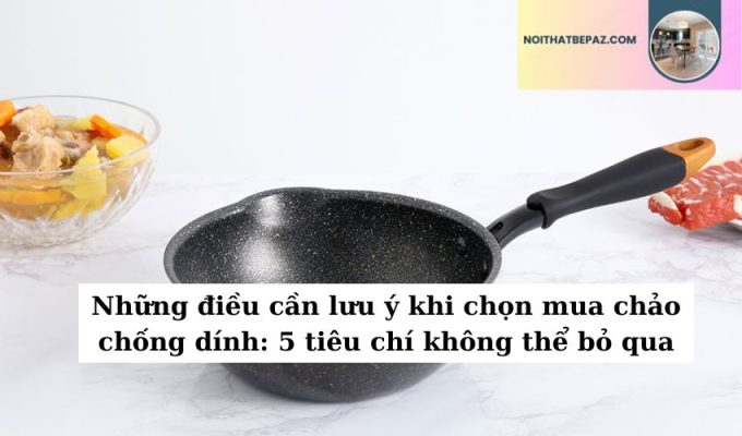 Những điều cần lưu ý khi chọn mua chảo chống dính: 5 tiêu chí không thể bỏ qua