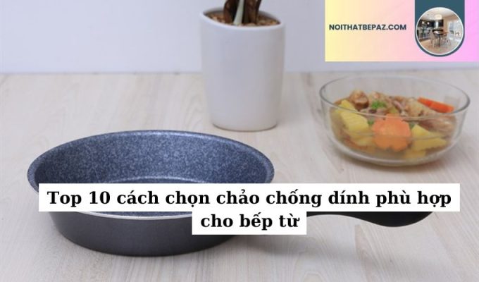 Top 10 cách chọn chảo chống dính phù hợp cho bếp từ