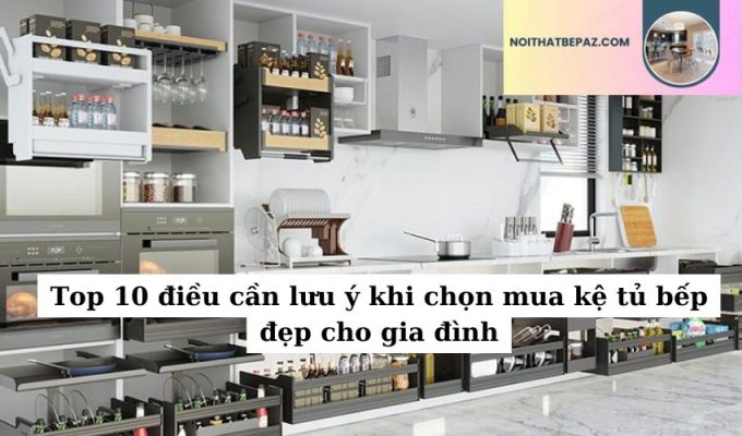 Top 10 điều cần lưu ý khi chọn mua kệ tủ bếp đẹp cho gia đình