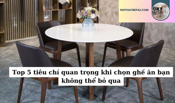 Top 5 tiêu chí quan trọng khi chọn ghế ăn bạn không thể bỏ qua