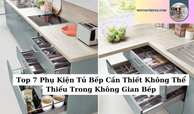 Top 7 Phụ Kiện Tủ Bếp Cần Thiết Không Thể Thiếu Trong Không Gian Bếp