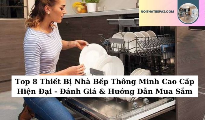 Top 8 Thiết Bị Nhà Bếp Thông Minh Cao Cấp Hiện Đại – Đánh Giá & Hướng Dẫn Mua Sắm