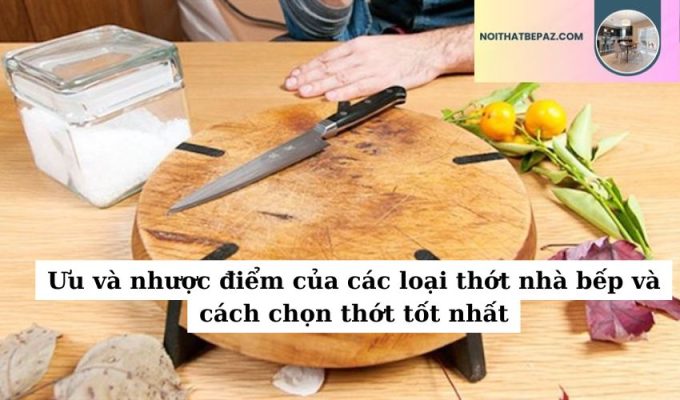 Ưu và nhược điểm của các loại thớt nhà bếp và cách chọn thớt tốt nhất